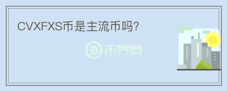 CVXFXS幣是主流幣嗎？