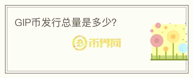 GIP幣發(fā)行總量是多少？