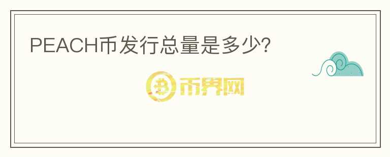 PEACH幣發(fā)行總量是多少？