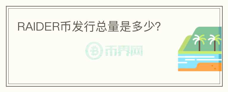 RAIDER幣發(fā)行總量是多少？