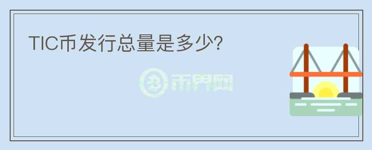 TIC幣發(fā)行總量是多少？