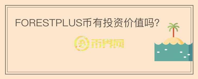 FORESTPLUS幣有投資價(jià)值嗎？
