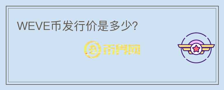 WEVE幣發(fā)行價(jià)是多少？