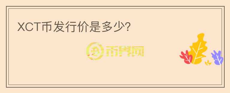 XCT幣發(fā)行價(jià)是多少？
