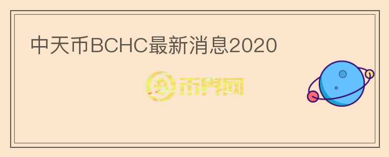 中天幣BCHC最新消息2020