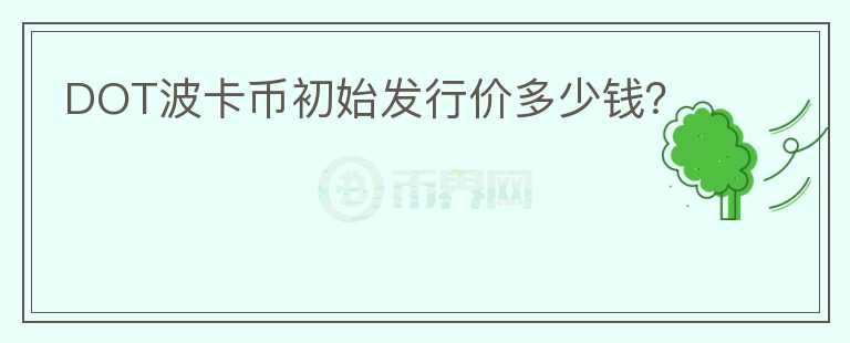 DOT波卡幣初始發(fā)行價多少錢？