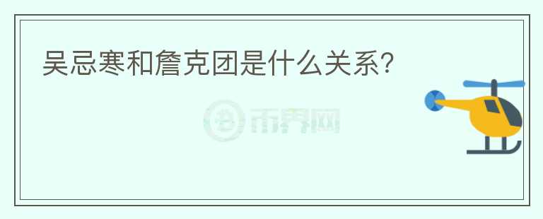 吳忌寒和詹克團(tuán)是什么關(guān)系？