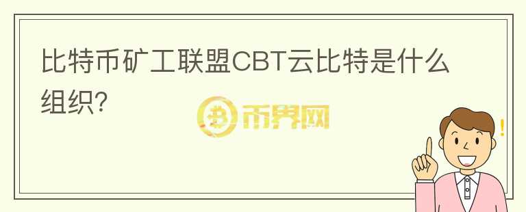比特幣礦工聯(lián)盟CBT云比特是什么組織？