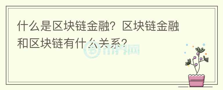 什么是區(qū)塊鏈金融？區(qū)塊鏈金融和區(qū)塊鏈有什么關系？