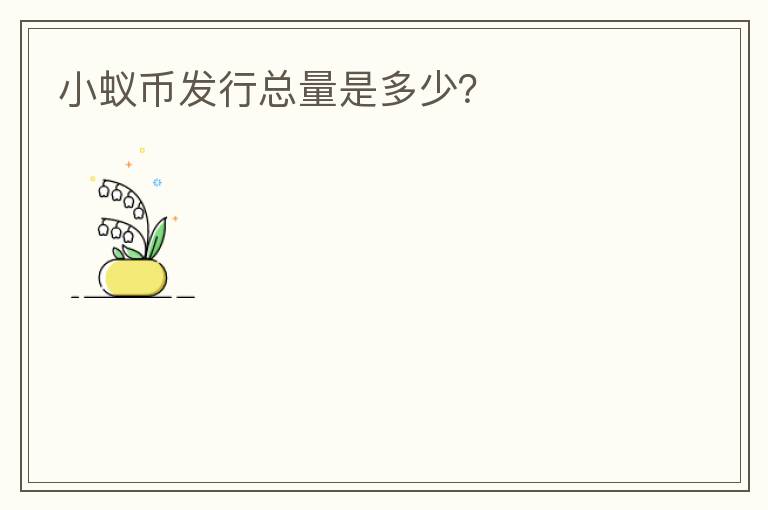 小蟻幣發(fā)行總量是多少？