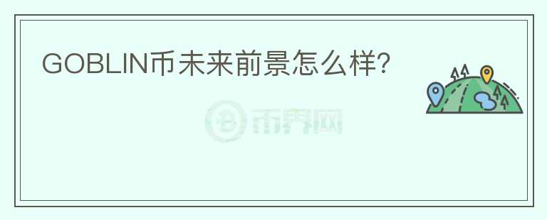 GOBLIN幣未來前景怎么樣？