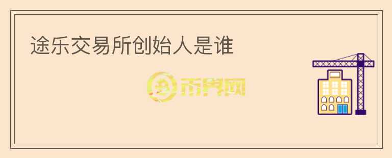 途樂(lè)交易所創(chuàng)始人是誰(shuí)