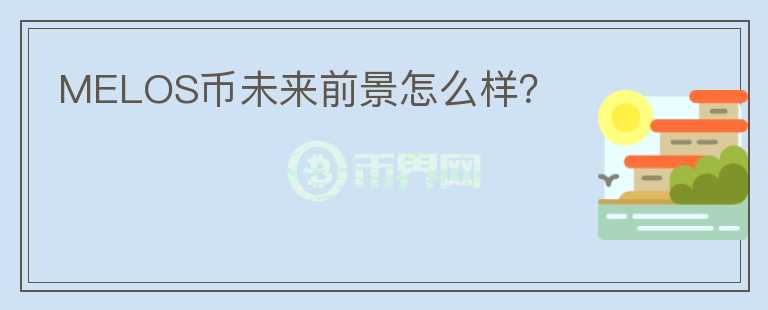 MELOS幣未來前景怎么樣？