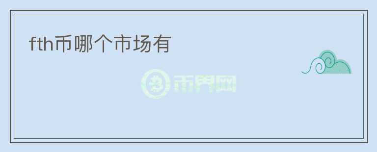fth幣哪個(gè)市場(chǎng)有