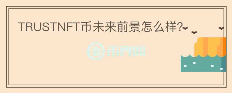 TRUSTNFT幣未來(lái)前景怎么樣？