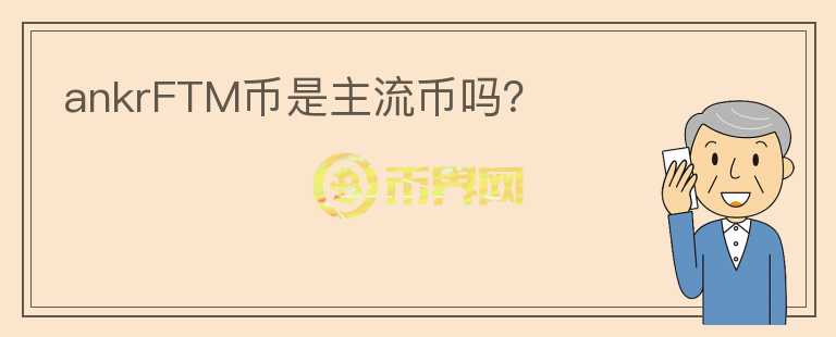 ankrFTM幣是主流幣嗎？