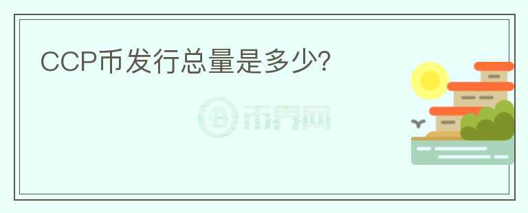 CCP幣發(fā)行總量是多少？