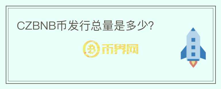 CZBNB幣發(fā)行總量是多少?