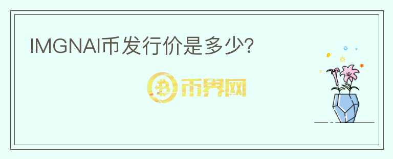 IMGNAI幣發(fā)行價(jià)是多少？