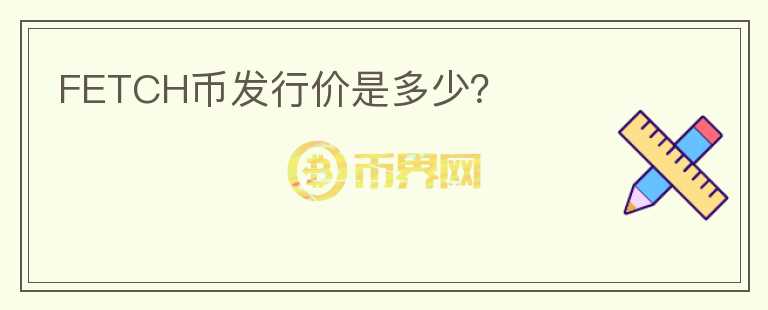FETCH幣發(fā)行價是多少？