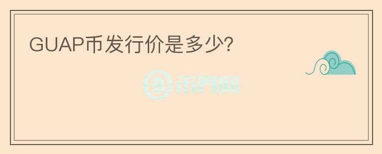 GUAP幣發(fā)行價是多少？