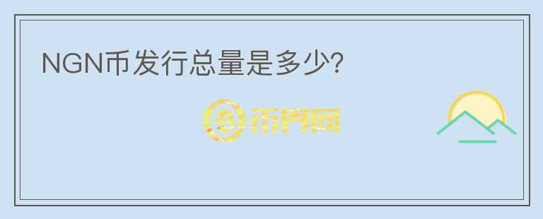 NGN幣發(fā)行總量是多少？