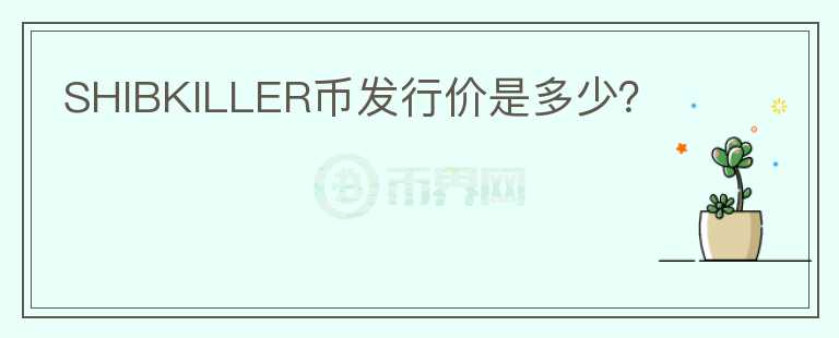 SHIBKILLER幣發(fā)行價是多少？