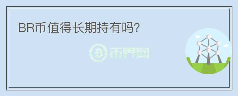 BR幣值得長(zhǎng)期持有嗎？