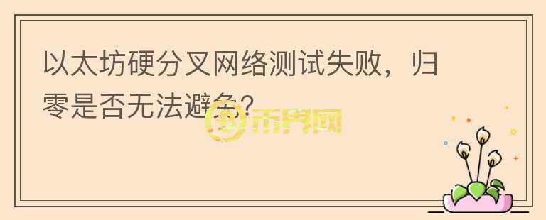 以太坊硬分叉網(wǎng)絡測試失敗，歸零是否無法避免？