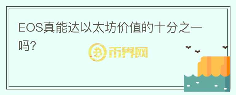 EOS真能達(dá)以太坊價(jià)值的十分之一嗎？