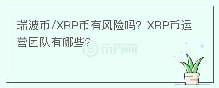 瑞波幣/XRP幣有風險嗎？XRP幣運營團隊有哪些？