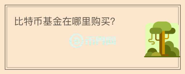 比特幣基金在哪里購買？