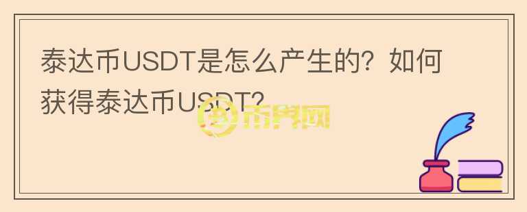 泰達(dá)幣USDT是怎么產(chǎn)生的？如何獲得泰達(dá)幣USDT？