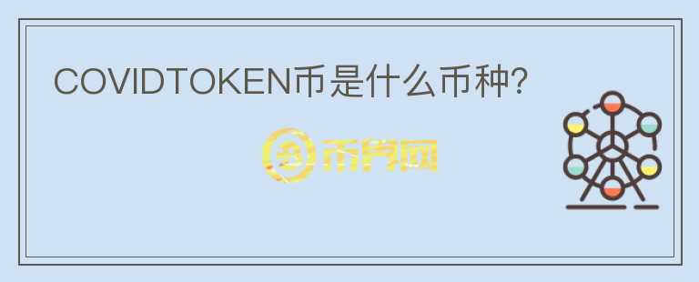 COVIDTOKEN幣是什么幣種？