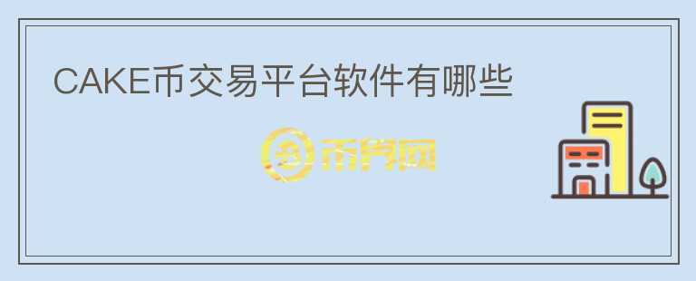 CAKE幣交易平臺軟件有哪些