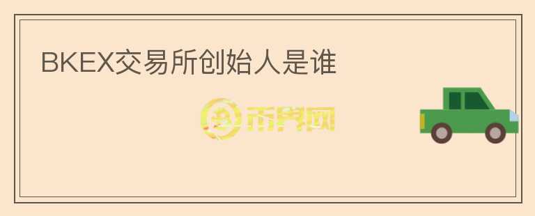 BKEX交易所創(chuàng)始人是誰