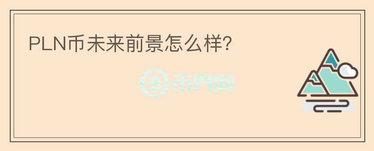 PLN幣未來前景怎么樣？