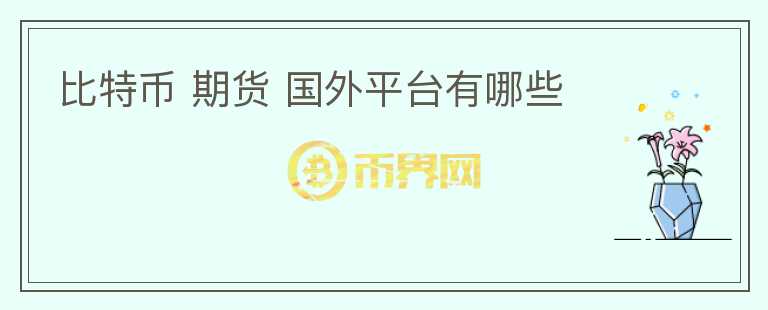 比特幣 期貨 國(guó)外平臺(tái)有哪些