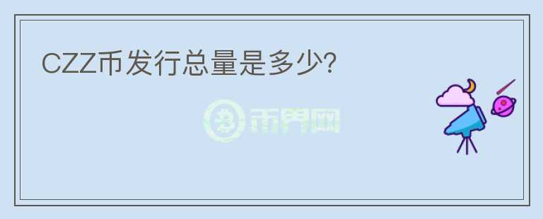 CZZ幣發(fā)行總量是多少？