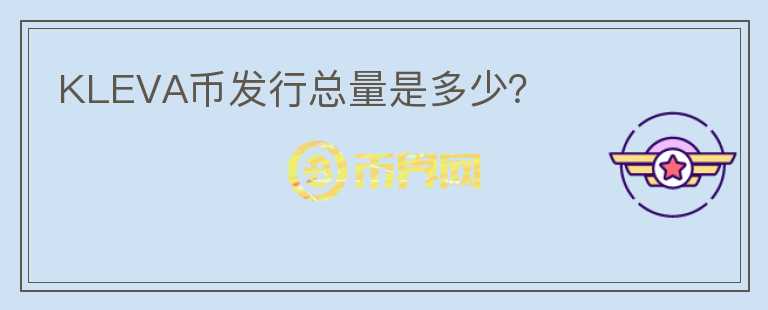 KLEVA幣發(fā)行總量是多少？