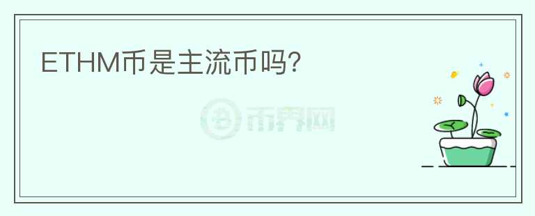 ETHM幣是主流幣嗎？