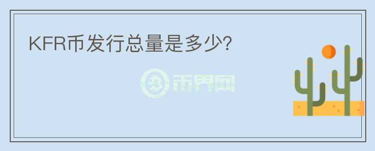 KFR幣發(fā)行總量是多少？