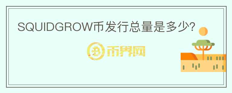 SQUIDGROW幣發(fā)行總量是多少？