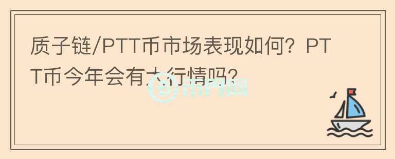 質(zhì)子鏈/PTT幣市場表現(xiàn)如何？PTT幣今年會(huì)有大行情嗎？