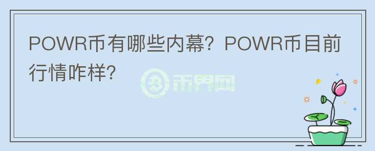 POWR幣有哪些內(nèi)幕？POWR幣目前行情咋樣？
