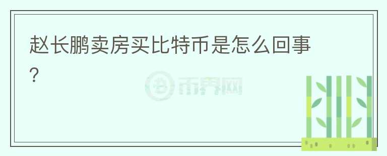 趙長鵬賣房買比特幣是怎么回事？