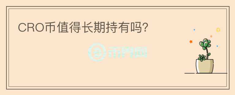 CRO幣值得長期持有嗎？