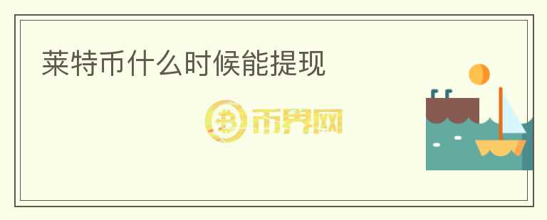 萊特幣什么時候能提現(xiàn)