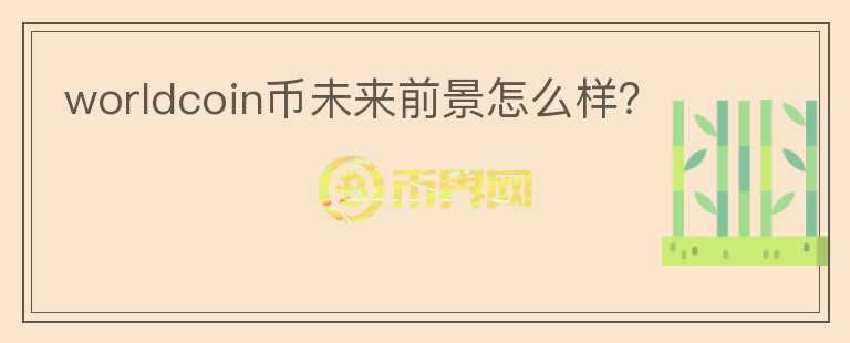 worldcoin幣未來前景怎么樣？