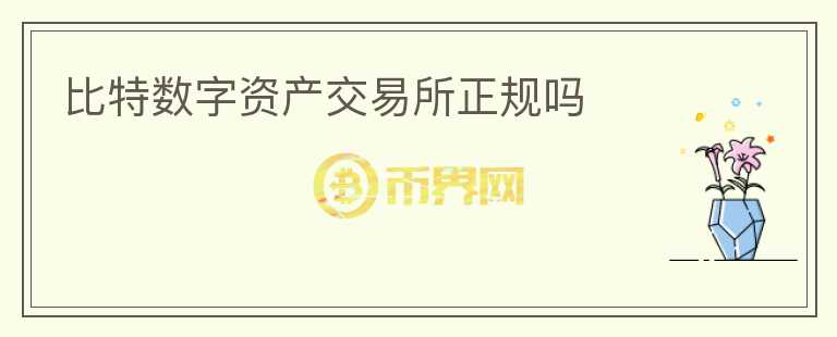 比特數(shù)字資產(chǎn)交易所正規(guī)嗎